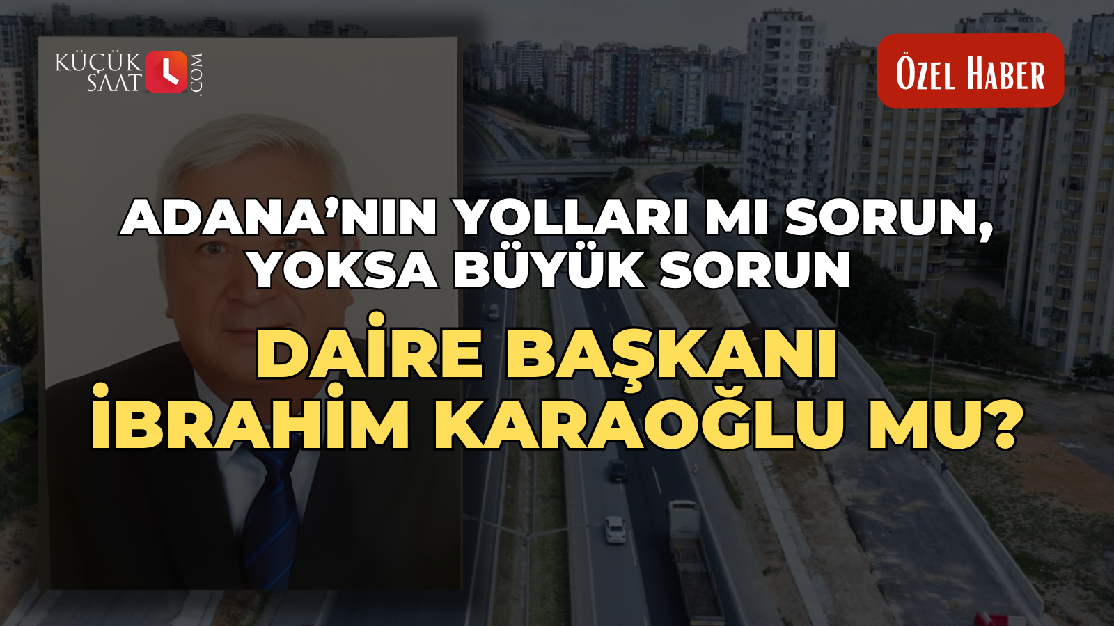 Adana’nın yolları mı sorun, yoksa büyük sorun daire başkanı İbrahim Karaoğlu mu?