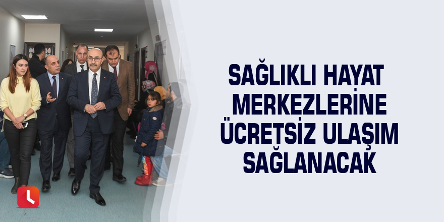 Sağlıklı hayat merkezlerine ücretsiz ulaşım sağlanacak