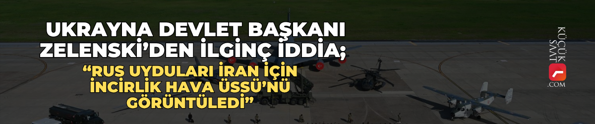 Ukrayna Devlet Başkanı Zelenski’den ilginç iddia; “Rus uyduları İran için İncirlik Hava Üssü’nü görüntüledi”