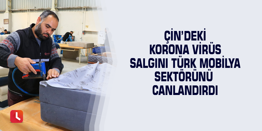 Çin’deki korona virüs salgını Türk mobilya sektörünü canlandırdı