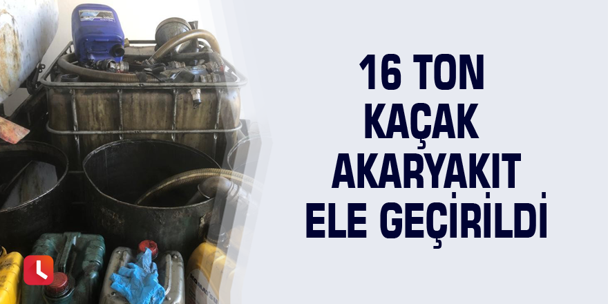 16 ton kaçak akaryakıt ele geçirildi