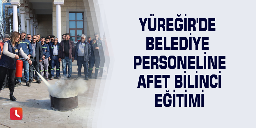 Yüreğir'de belediye personeline afet bilinci eğitimi