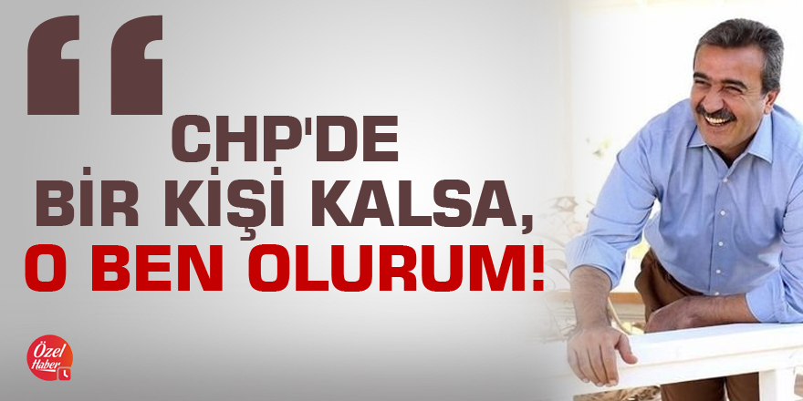 Soner Çetin:CHP'de bir kişi kalsa, o ben olurum!