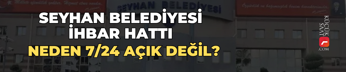 Seyhan Belediyesi ihbar hattı neden 7/24 açık değil?