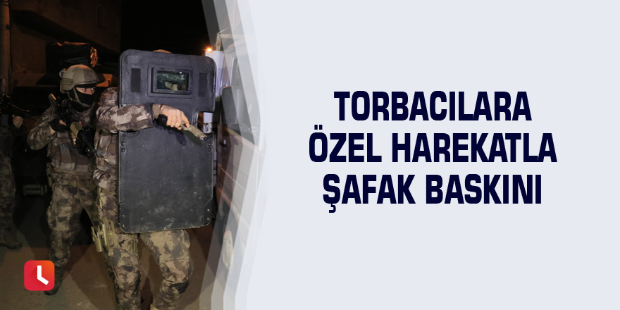 Torbacılara özel harekatla şafak baskını