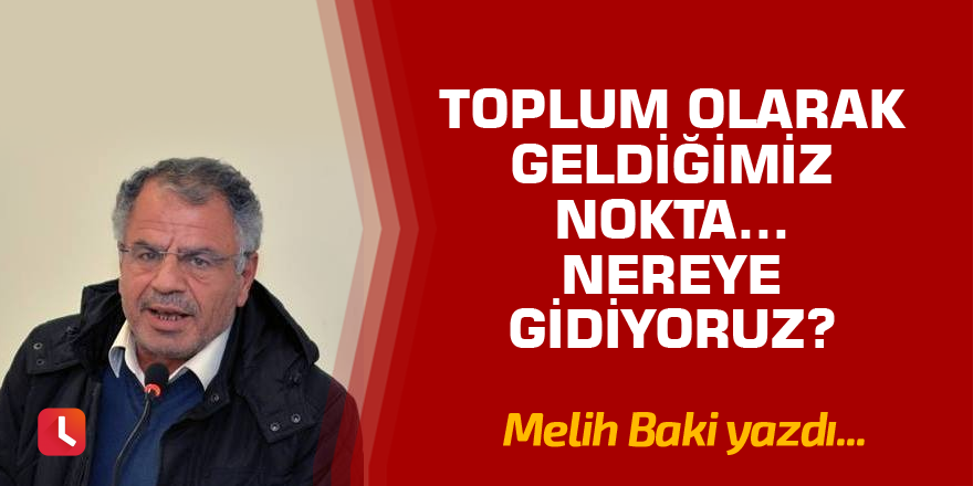 Toplum olarak geldiğimiz nokta… Nereye gidiyoruz?