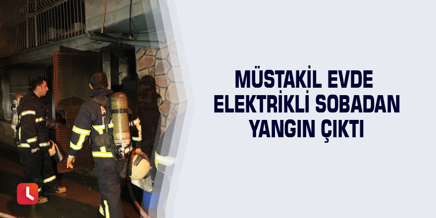 Müstakil evde elektrikli sobadan yangın çıktı