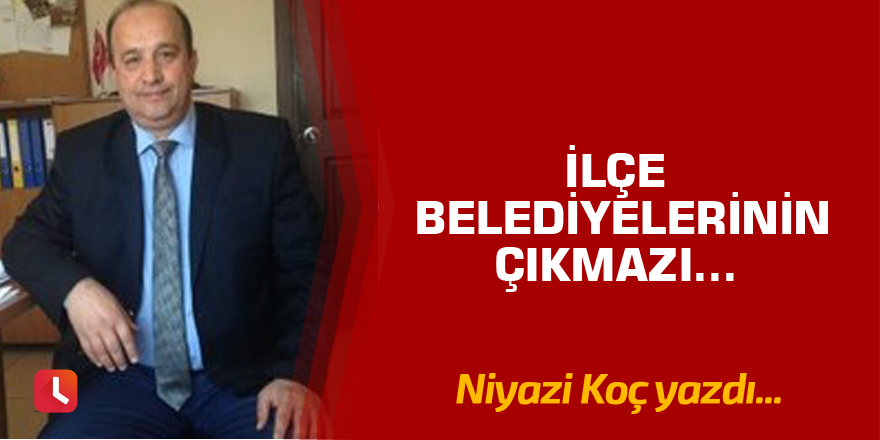 İlçe Belediyelerinin Çıkmazı..