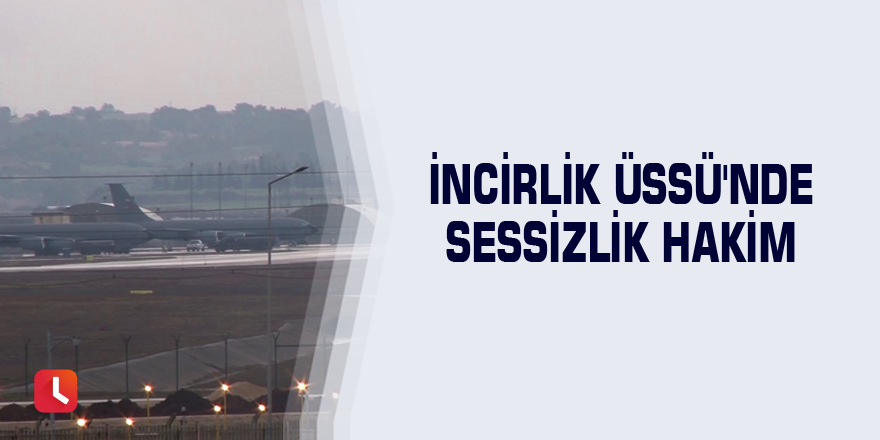 İncirlik Üssü'nde sessizlik hakim