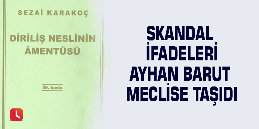 skandal ifadeleri Ayhan barut meclise taşıdı