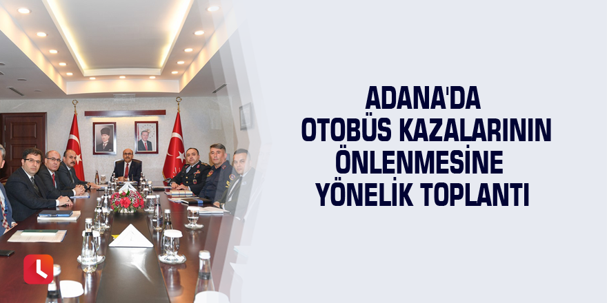 Adana'da otobüs kazalarının önlenmesine yönelik toplantı