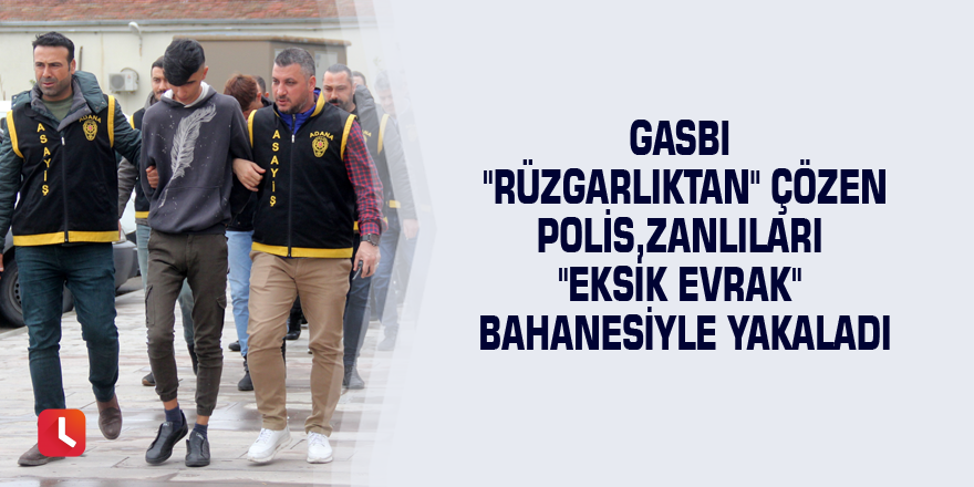 Gasbı "rüzgarlıktan" çözen polis, zanlıları "eksik evrak" bahanesiyle yakaladı