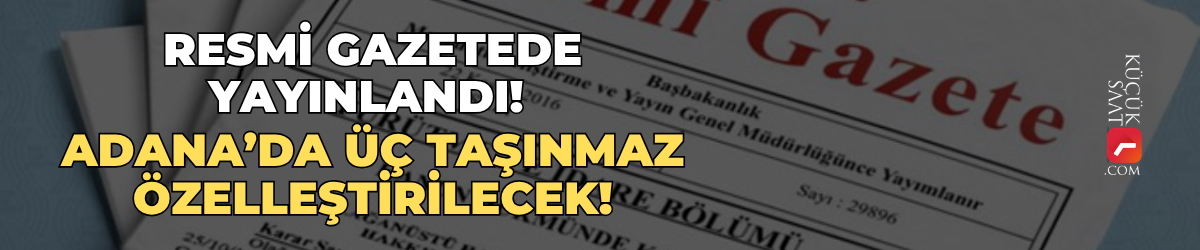Resmi Gazetede yayınlandı! Adana’da üç taşınmaz özelleştirilecek!