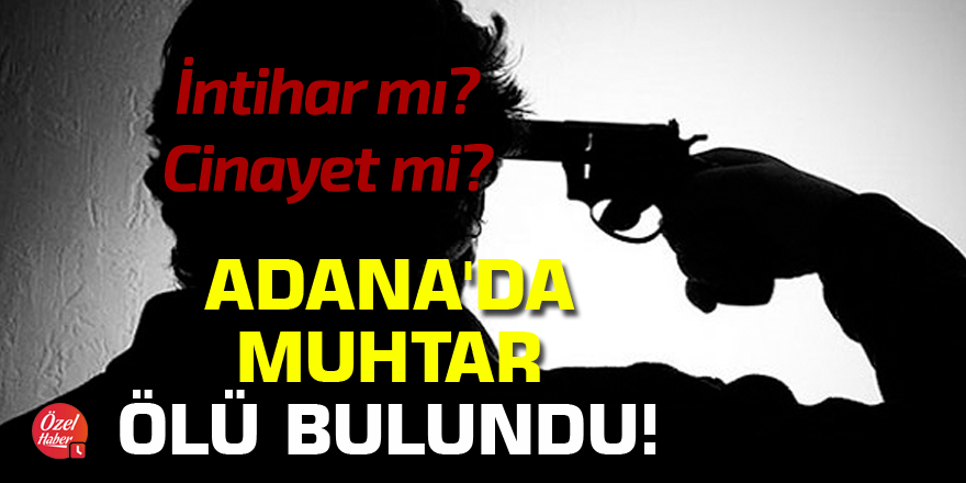 Adana'da muhtar ölü bulundu!