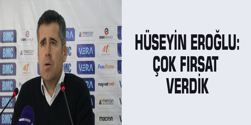 Hüseyin Eroğlu: "Çok fırsat verdik"