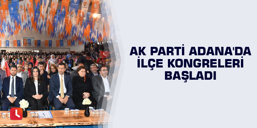 AK Parti Adana'da ilçe kongreleri başladı