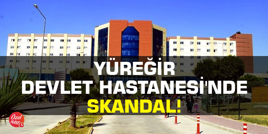 Yüreğir Devlet Hastanesi'nde skandal!