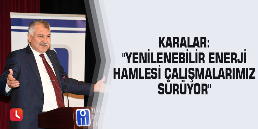 Karalar: "Yenilenebilir enerji hamlesi çalışmalarımız sürüyor"