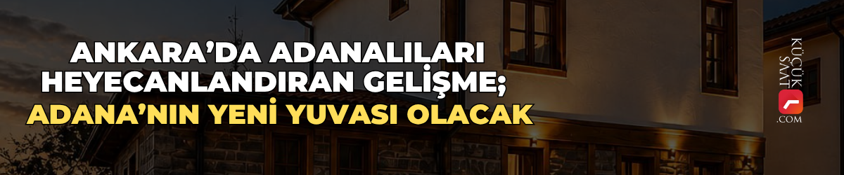 Ankara’da Adanalıları Heyecanlandıran Gelişme; Adana’nın Yeni Yuvası Olacak