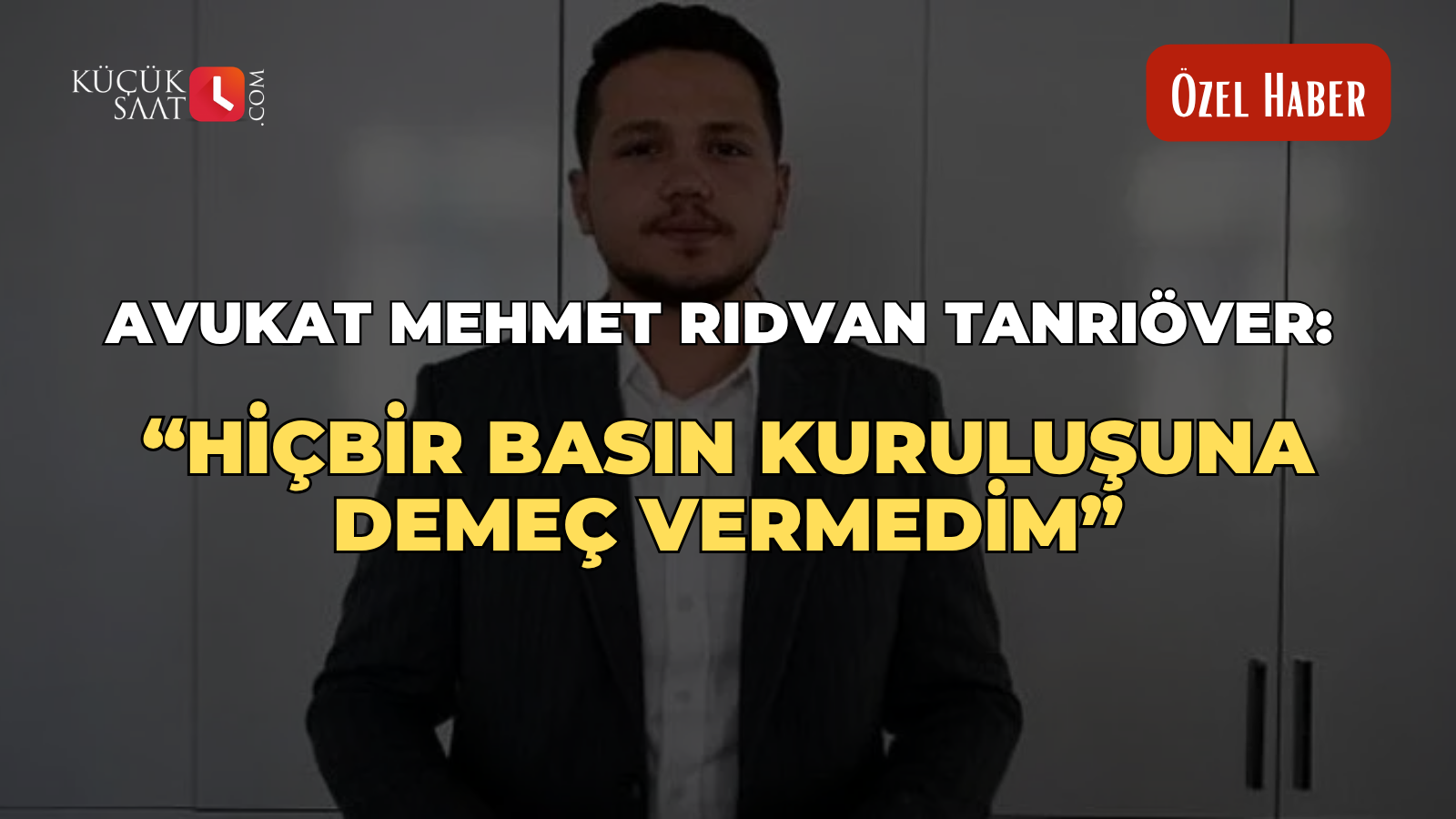 Avukat Mehmet Rıdvan Tanrıöver: “Hiçbir basın kuruluşuna demeç vermedim”