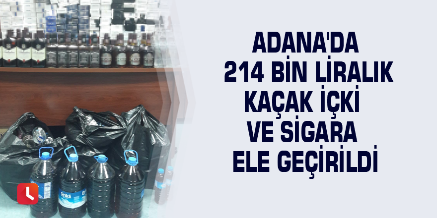 Adana'da 214 bin liralık kaçak içki ve sigara ele geçirildi
