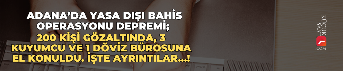 Adana’da yasa dışı bahis operasyonu depremi; 200 kişi gözaltında, 3 kuyumcu ve 1 döviz bürosuna el konuldu. İşte ayrıntılar…!
