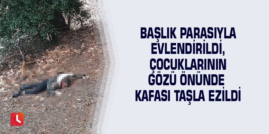 Başlık parasıyla evlendirildi, çocuklarının gözü önünde kafası taşla ezildi