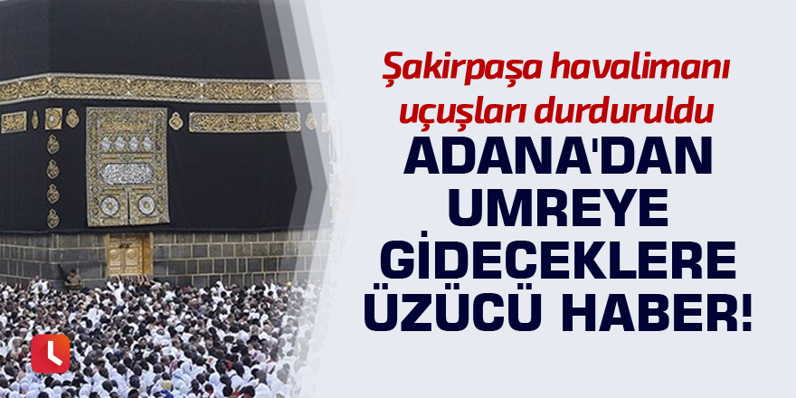 Adana'dan umreye gideceklere üzücü haber!