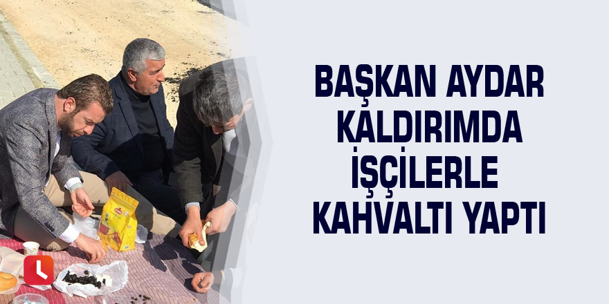 Başkan Aydar kaldırımda işçilerle kahvaltı yaptı