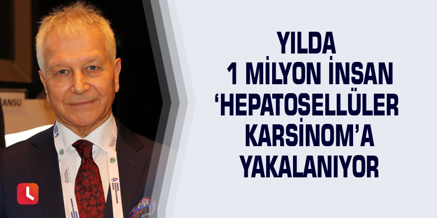 Yılda 1 milyon insan ‘hepatosellüler karsinom’a yakalanıyor