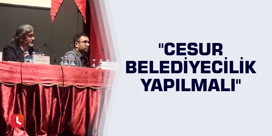 "Cesur belediyecilik yapılmalı"