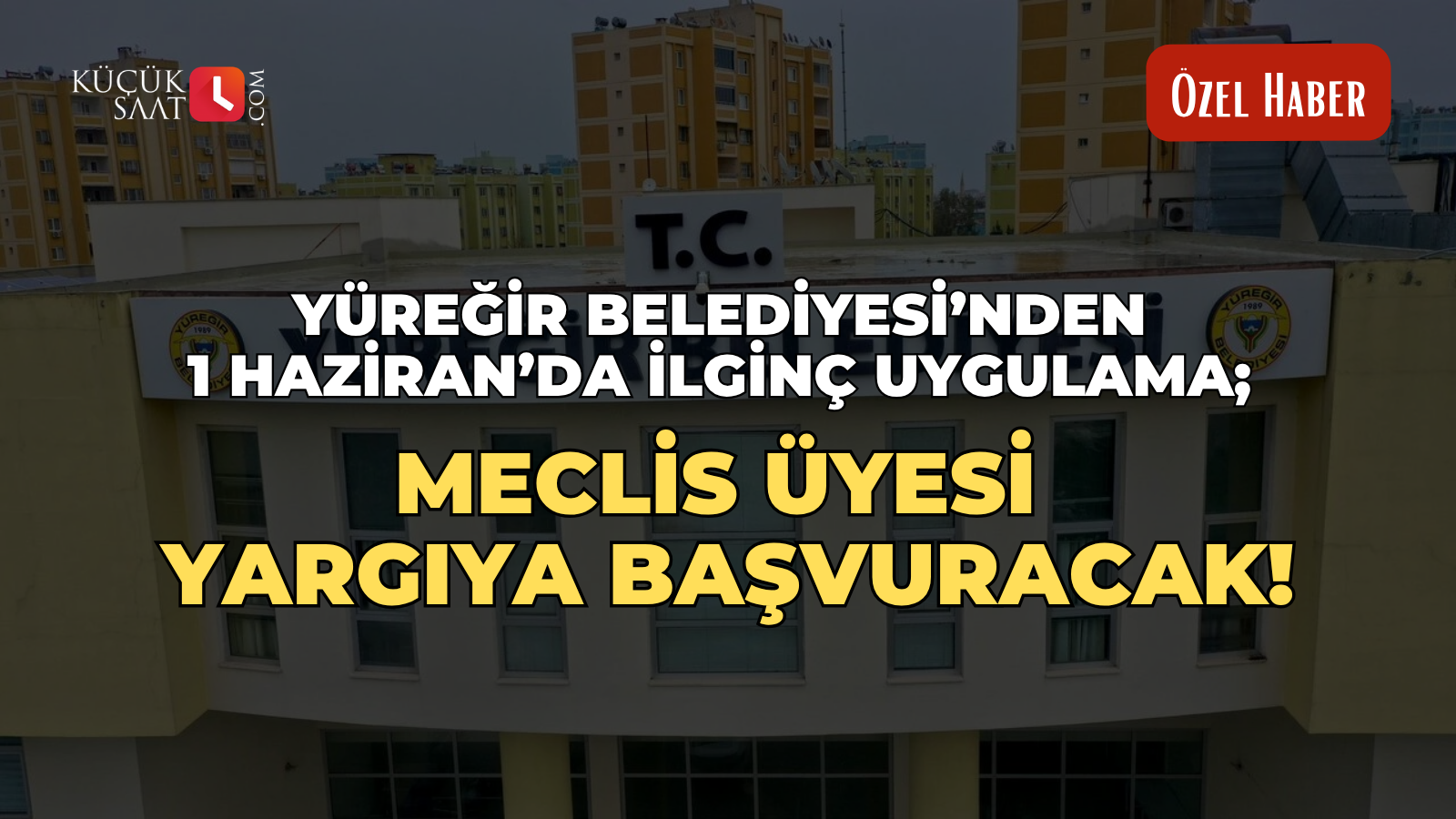 Yüreğir Belediyesi’nden 1 Haziran’da ilginç uygulama; Meclis Üyesi yargıya başvuracak!