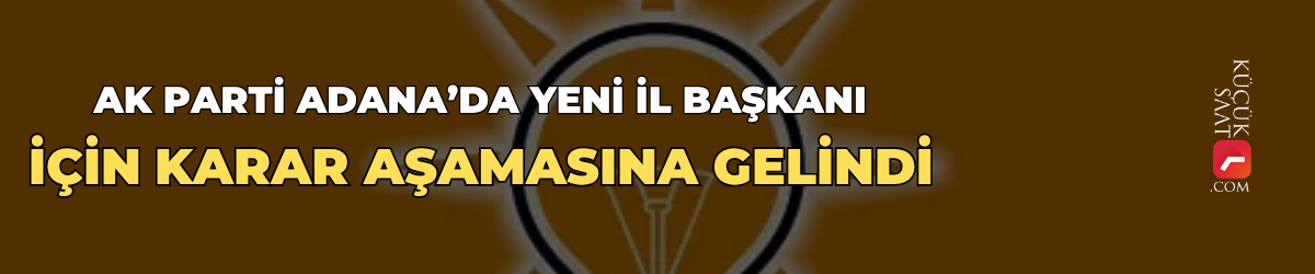 AK Parti Adana’da yeni il başkanı için karar aşamasına gelindi