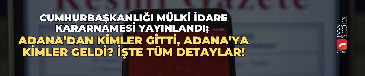 Cumhurbaşkanlığı Mülki İdare Kararnamesi yayınlandı; Adana’dan kimler gitti, Adana’ya kimler geldi? İşte tüm detaylar!