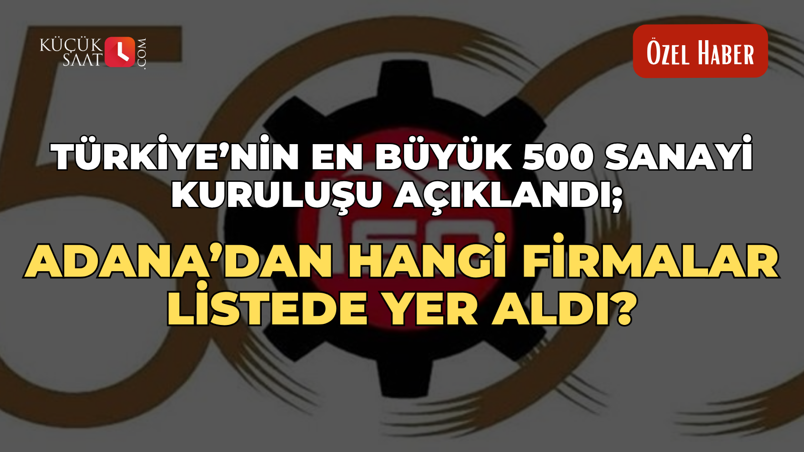 Türkiye’nin en büyük 500 sanayi kuruluşu açıklandı; Adana’dan hangi firmalar listede yer aldı?