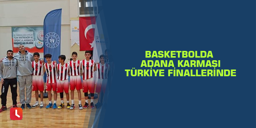 Basketbolda Adana karması Türkiye finallerinde
