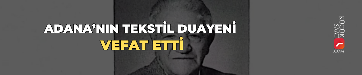 Adana’nın tekstil duayeni vefat etti.