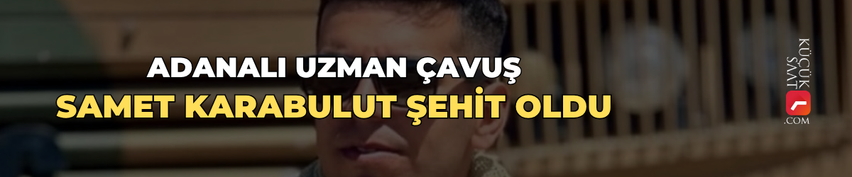 Adanalı Uzman Çavuş Samet Karabulut şehit oldu
