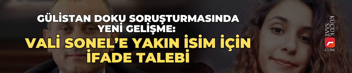 Gülistan Doku soruşturmasında yeni gelişme: Vali Sonel’e yakın isim için ifade talebi