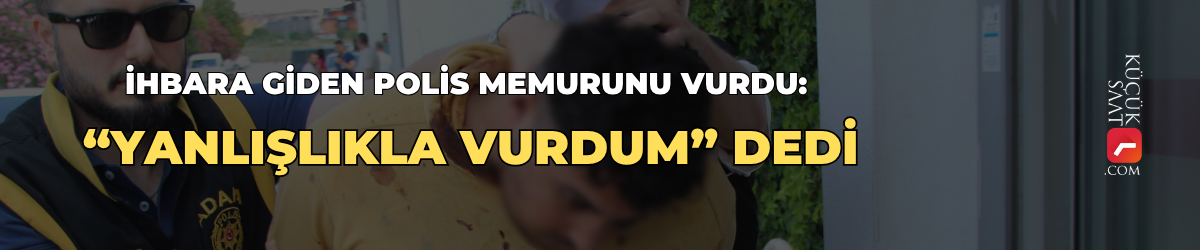 İhbara giden polis memurunu vurdu: “Yanlışlıkla vurdum” dedi