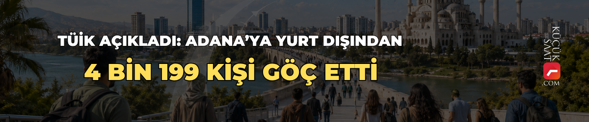 TÜİK açıkladı: Adana’ya yurt dışından 4 bin 199 kişi göç etti