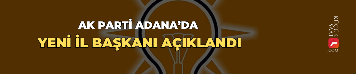 AK Parti Adana’da yeni il başkanı açıklandı