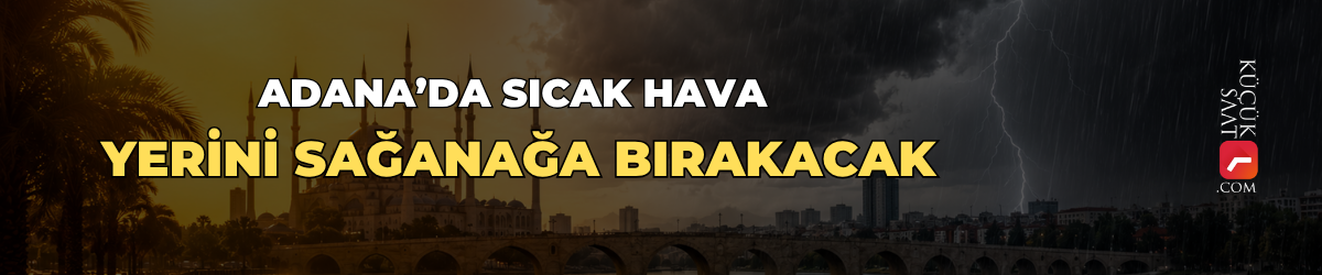 Adana’da sıcak hava yerini sağanağa bırakacak