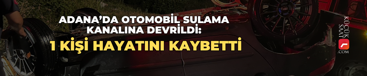Adana’da otomobil sulama kanalına devrildi: 1 kişi hayatını kaybetti