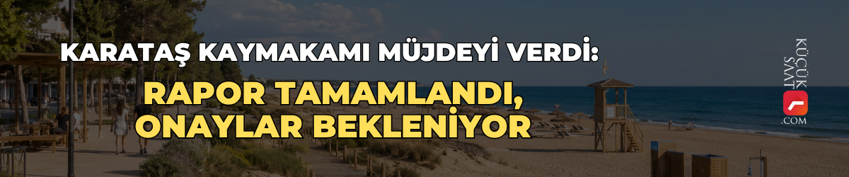 Karataş Kaymakamı müjdeyi verdi: Rapor tamamlandı, onaylar bekleniyor