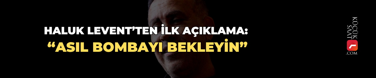 Haluk Levent’ten ilk açıklama: “Asıl bombayı bekleyin”