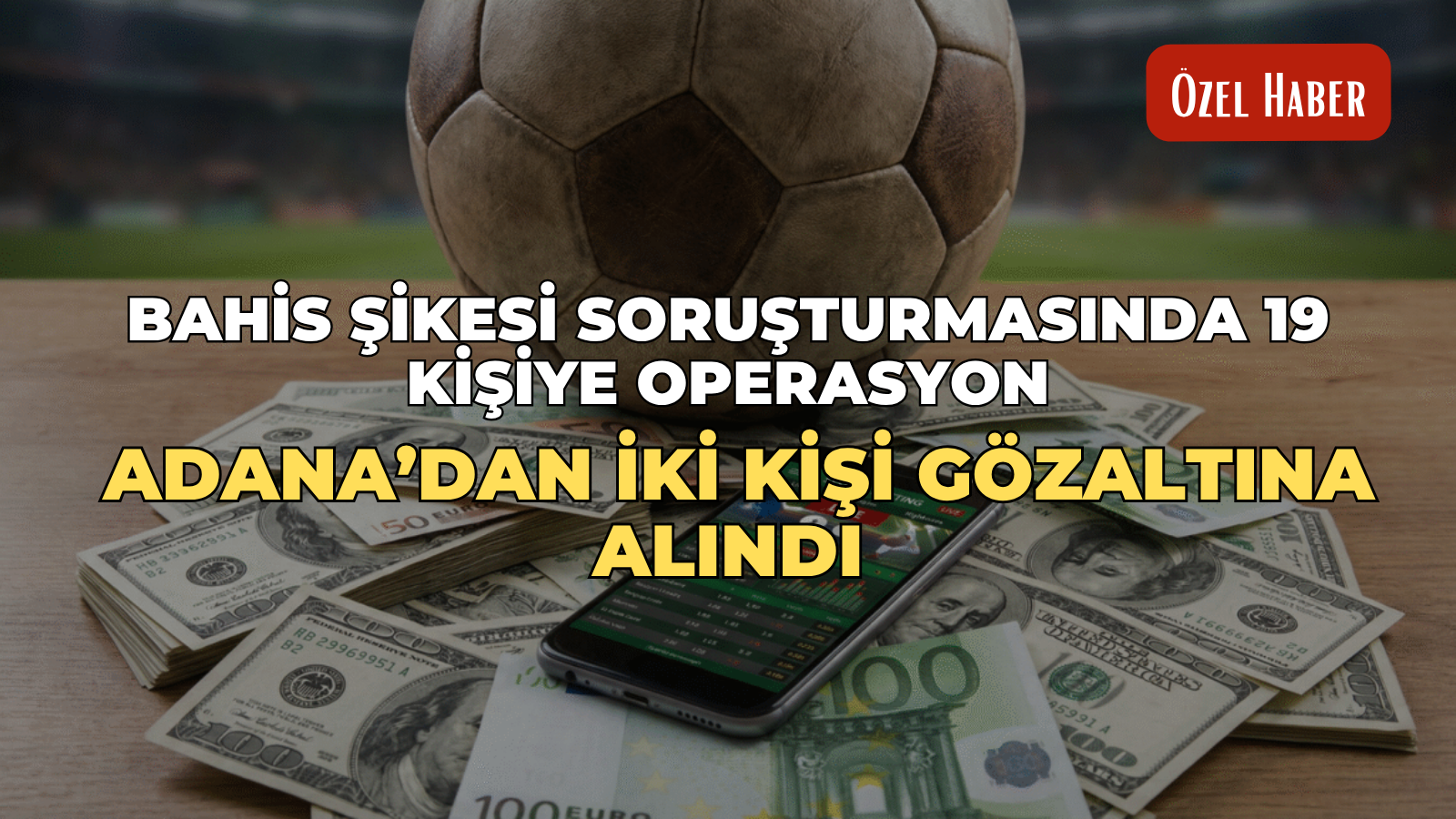 Bahis şikesi soruşturmasında 19 kişiye operasyon: Adana’dan iki kişi gözaltına alındı