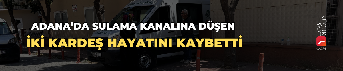 Adana’da sulama kanalına düşen iki kardeş hayatını kaybetti