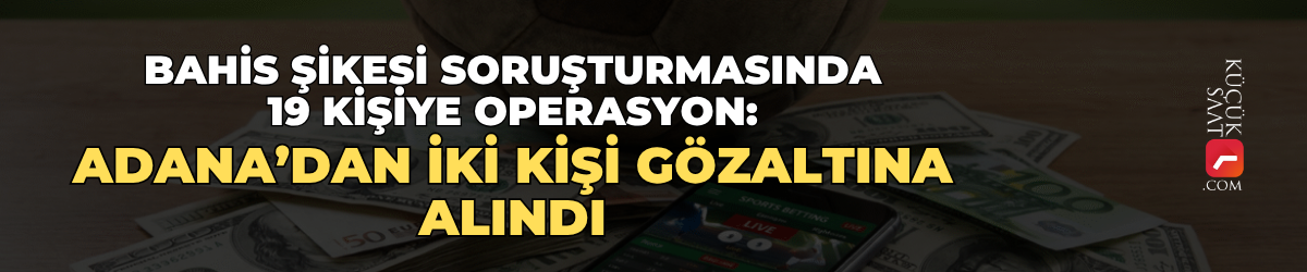 Bahis şikesi soruşturmasında 19 kişiye operasyon: Adana’dan iki kişi gözaltına alındı