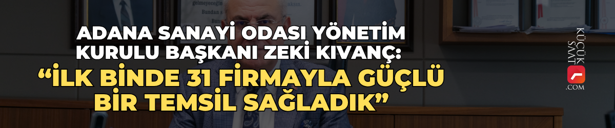 Adana Sanayi Odası Yönetim Kurulu Başkanı Zeki Kıvanç: “İlk binde 31 firmayla güçlü bir temsil sağladık”